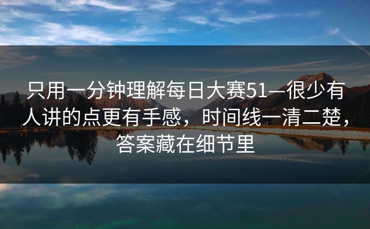 只用一分钟理解每日大赛51—很少有人讲的点更有手感，时间线一清二楚，答案藏在细节里