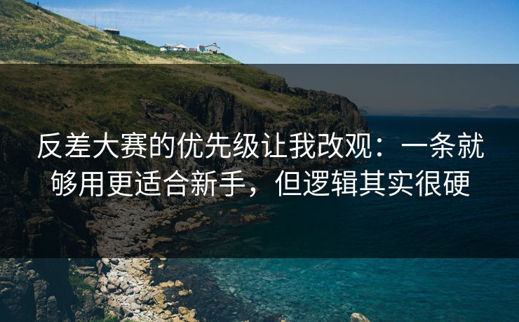 反差大赛的优先级让我改观：一条就够用更适合新手，但逻辑其实很硬